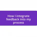 How I integrate feedback into my process