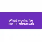 What works for me in rehearsals